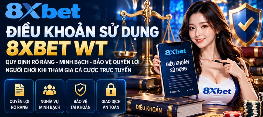 Điều Khoản Sử Dụng 8XBET: Nền tảng xây dựng môi trường cá cược uy tín, chất lượng và công bằng